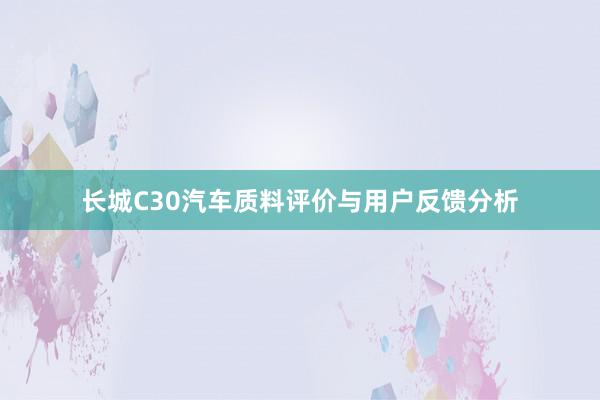 长城C30汽车质料评价与用户反馈分析